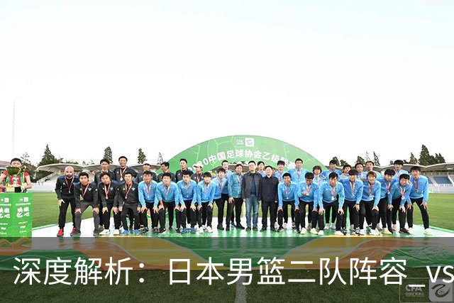 深度解析：日本男篮二队阵容 vs 中国男篮，胜负手在哪里？